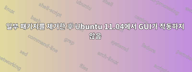 일부 패키지를 제거한 후 Ubuntu 11.04에서 GUI가 작동하지 않음