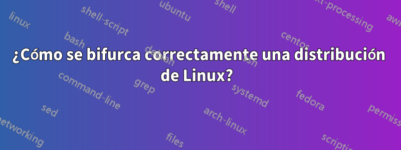 ¿Cómo se bifurca correctamente una distribución de Linux? 