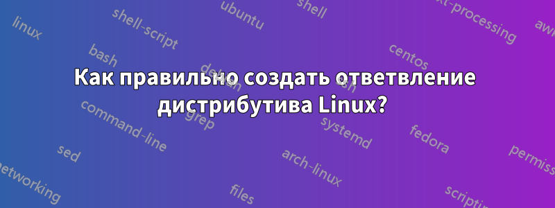 Как правильно создать ответвление дистрибутива Linux? 