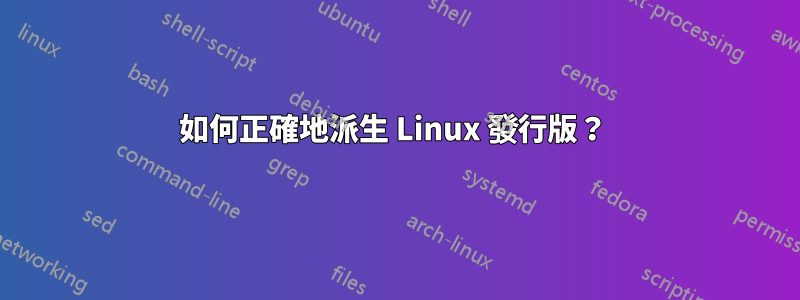 如何正確地派生 Linux 發行版？ 