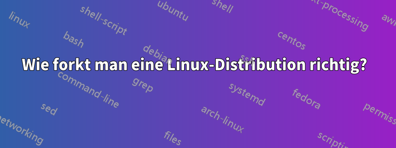Wie forkt man eine Linux-Distribution richtig? 
