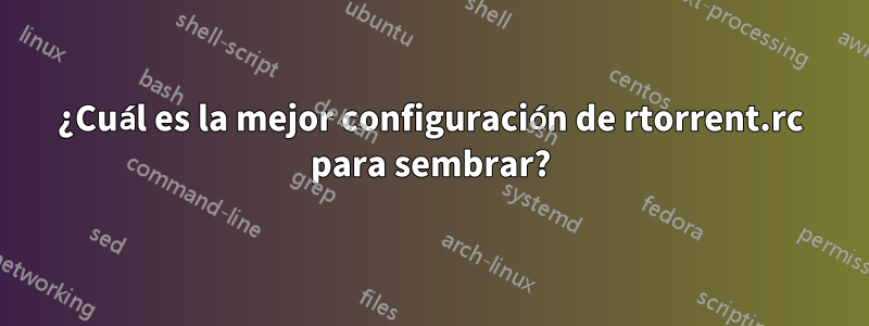 ¿Cuál es la mejor configuración de rtorrent.rc para sembrar?