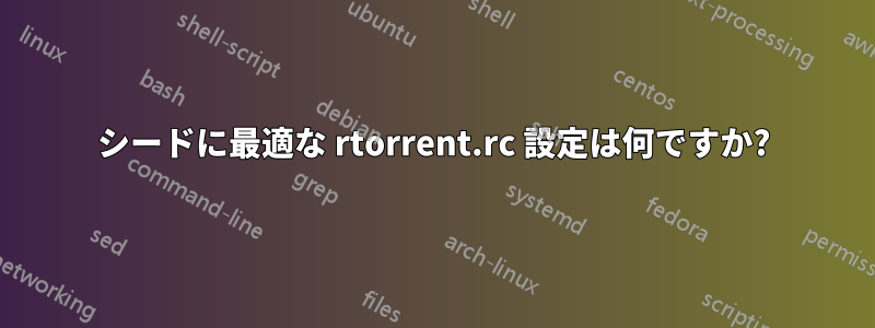 シードに最適な rtorrent.rc 設定は何ですか?