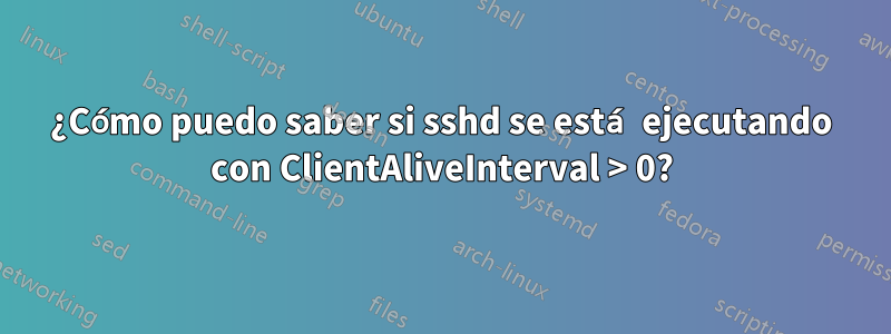 ¿Cómo puedo saber si sshd se está ejecutando con ClientAliveInterval > 0?