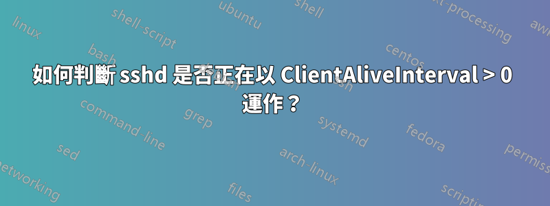 如何判斷 sshd 是否正在以 ClientAliveInterval > 0 運作？