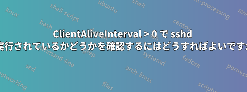 ClientAliveInterval > 0 で sshd が実行されているかどうかを確認するにはどうすればよいですか?