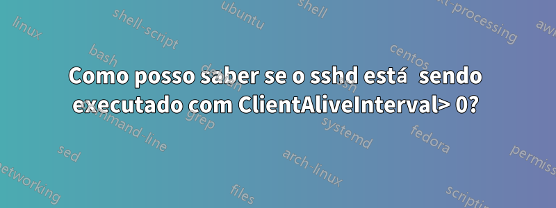 Como posso saber se o sshd está sendo executado com ClientAliveInterval> 0?