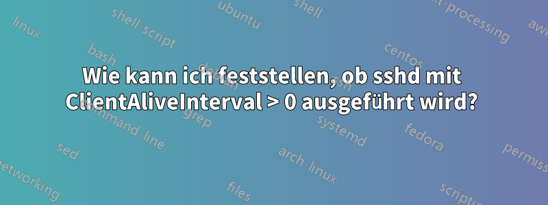 Wie kann ich feststellen, ob sshd mit ClientAliveInterval > 0 ausgeführt wird?