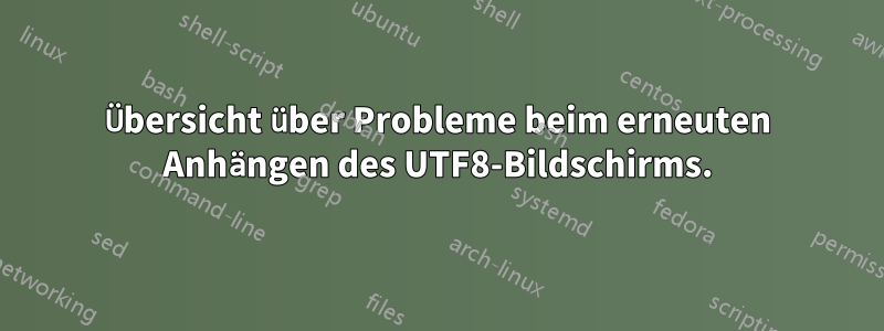 Übersicht über Probleme beim erneuten Anhängen des UTF8-Bildschirms.
