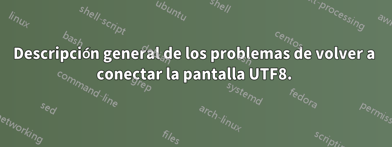 Descripción general de los problemas de volver a conectar la pantalla UTF8.