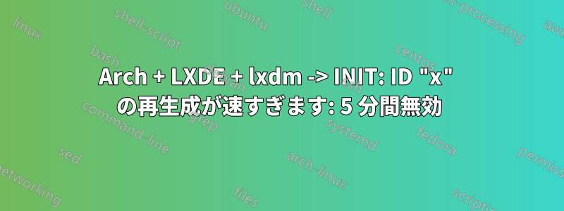Arch + LXDE + lxdm -> INIT: ID "x" の再生成が速すぎます: 5 分間無効