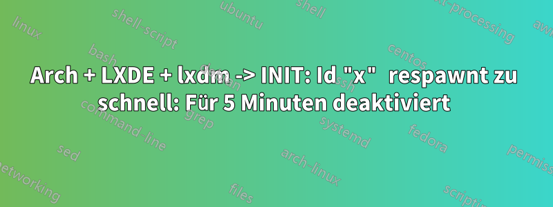 Arch + LXDE + lxdm -> INIT: Id "x" respawnt zu schnell: Für 5 Minuten deaktiviert