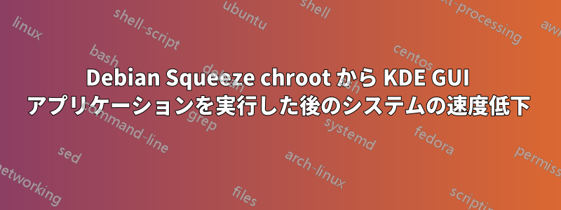 Debian Squeeze chroot から KDE GUI アプリケーションを実行した後のシステムの速度低下