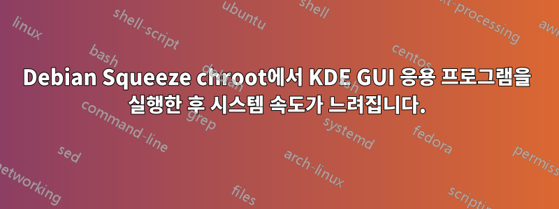 Debian Squeeze chroot에서 KDE GUI 응용 프로그램을 실행한 후 시스템 속도가 느려집니다.