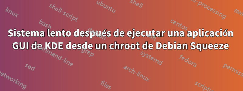 Sistema lento después de ejecutar una aplicación GUI de KDE desde un chroot de Debian Squeeze