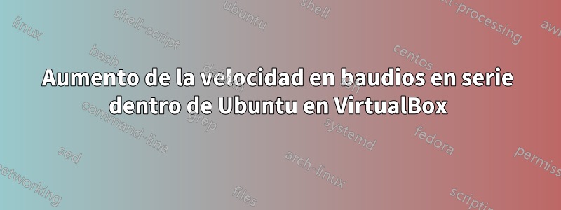 Aumento de la velocidad en baudios en serie dentro de Ubuntu en VirtualBox
