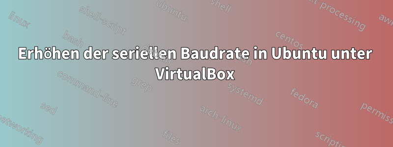Erhöhen der seriellen Baudrate in Ubuntu unter VirtualBox