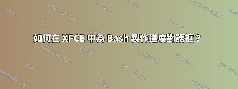 如何在 XFCE 中為 Bash 製作進度對話框？