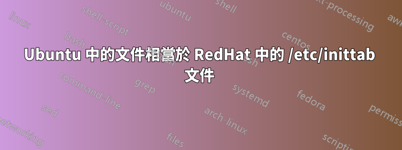 Ubuntu 中的文件相當於 RedHat 中的 /etc/inittab 文件