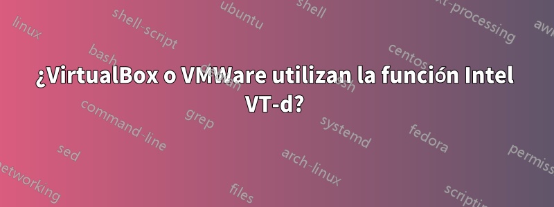 ¿VirtualBox o VMWare utilizan la función Intel VT-d?