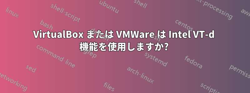 VirtualBox または VMWare は Intel VT-d 機能を使用しますか?