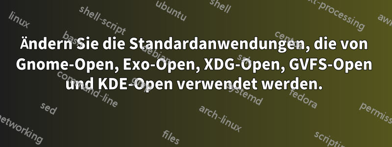 Ändern Sie die Standardanwendungen, die von Gnome-Open, Exo-Open, XDG-Open, GVFS-Open und KDE-Open verwendet werden.