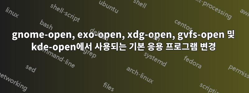 gnome-open, exo-open, xdg-open, gvfs-open 및 kde-open에서 사용되는 기본 응용 프로그램 변경