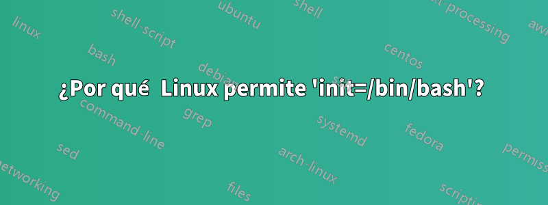 ¿Por qué Linux permite 'init=/bin/bash'?