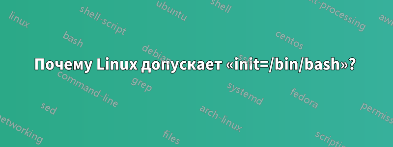 Почему Linux допускает «init=/bin/bash»?