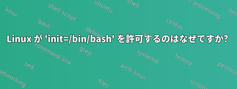 Linux が 'init=/bin/bash' を許可するのはなぜですか?