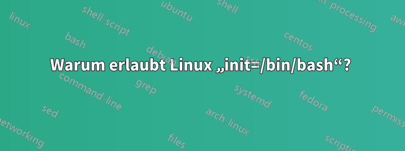 Warum erlaubt Linux „init=/bin/bash“?