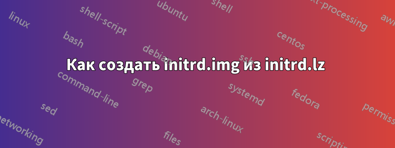 Как создать initrd.img из initrd.lz