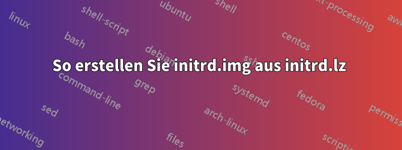 So erstellen Sie initrd.img aus initrd.lz