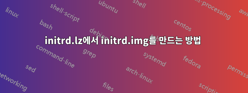 initrd.lz에서 initrd.img를 만드는 방법