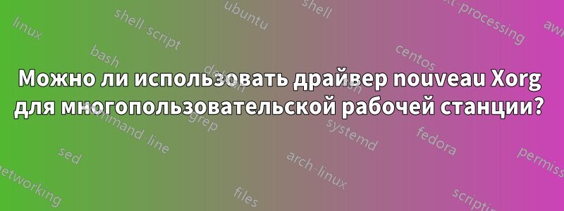 Можно ли использовать драйвер nouveau Xorg для многопользовательской рабочей станции?