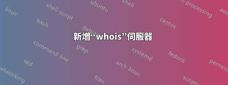 新增“whois”伺服器