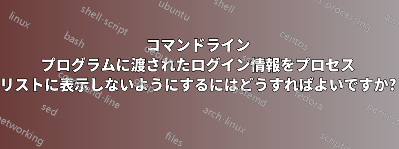 コマンドライン プログラムに渡されたログイン情報をプロセス リストに表示しないようにするにはどうすればよいですか?