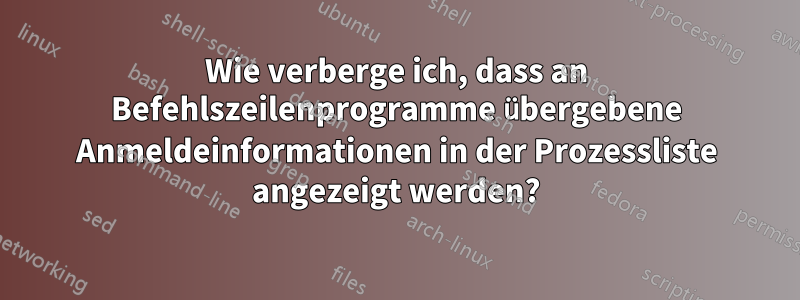 Wie verberge ich, dass an Befehlszeilenprogramme übergebene Anmeldeinformationen in der Prozessliste angezeigt werden?