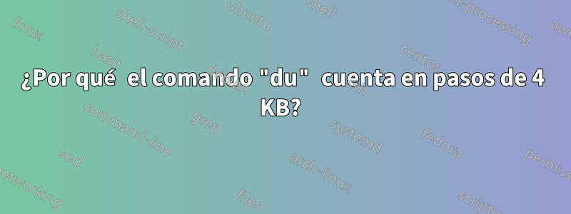 ¿Por qué el comando "du" cuenta en pasos de 4 KB? 