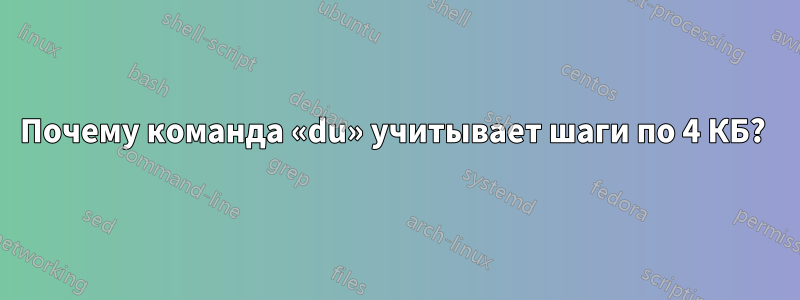 Почему команда «du» учитывает шаги по 4 КБ? 