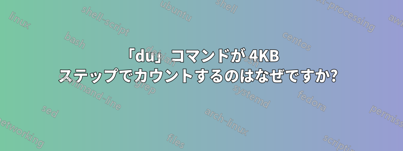 「du」コマンドが 4KB ステップでカウントするのはなぜですか? 