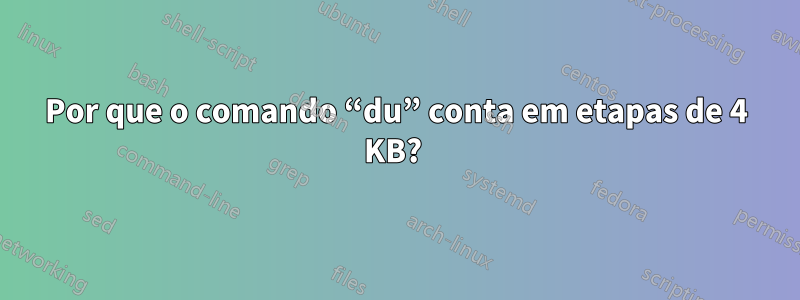 Por que o comando “du” conta em etapas de 4 KB? 