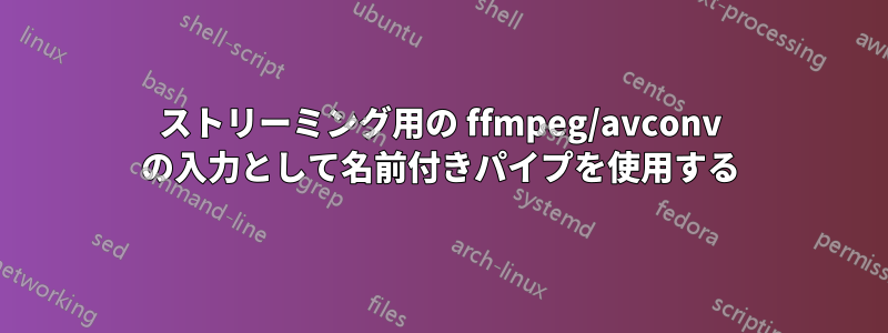 ストリーミング用の ffmpeg/avconv の入力として名前付きパイプを使用する
