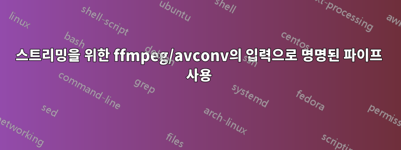 스트리밍을 위한 ffmpeg/avconv의 입력으로 명명된 파이프 사용