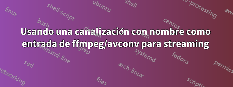 Usando una canalización con nombre como entrada de ffmpeg/avconv para streaming