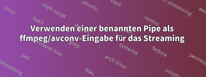 Verwenden einer benannten Pipe als ffmpeg/avconv-Eingabe für das Streaming