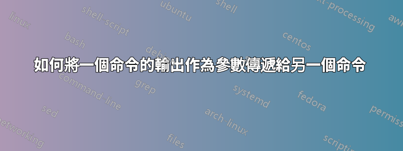 如何將一個命令的輸出作為參數傳遞給另一個命令