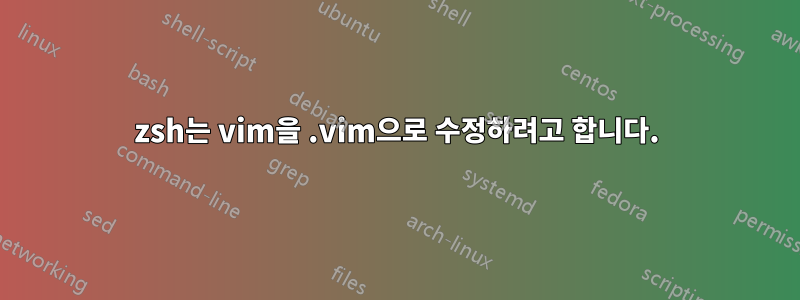 zsh는 vim을 .vim으로 수정하려고 합니다.