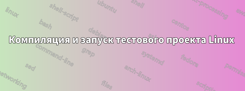 Компиляция и запуск тестового проекта Linux