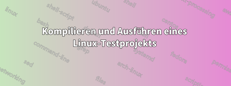 Kompilieren und Ausführen eines Linux-Testprojekts